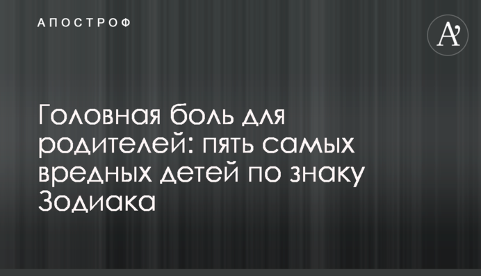 Головний біль для батьків: п'ять найвередливіших дітей за знаком Зодіаку