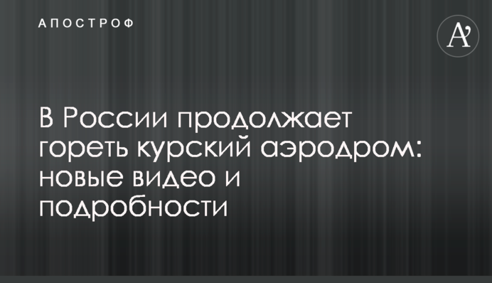 В России продолжает гореть курский аэродром: новые видео и подробности