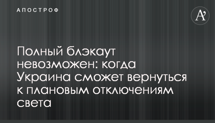 Полный блэкаут невозможен: когда Украина сможет вернуться к плановым отключениям света