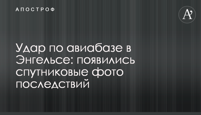 Удар з авіабази в Енгельсі: з'явилися супутникові фото наслідків