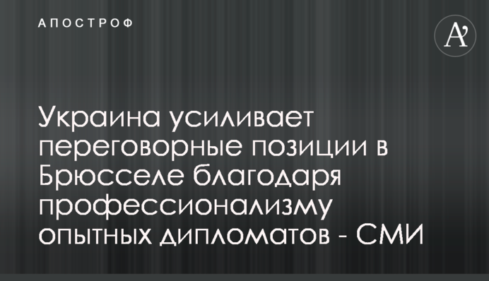 Україна посилює переговорні позиції в Брюсселі завдяки професіоналізму досвідчених дипломатів - ЗМІ
