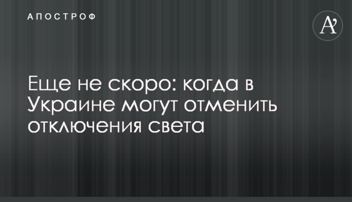 Ще не скоро: коли в Україні можуть скасувати відключення світла