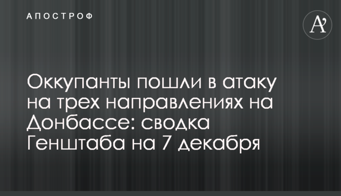 Оккупанты пошли в атаку на трех направлениях на Донбассе: сводка Генштаба на 7 декабря