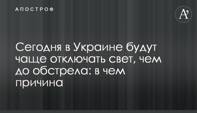 Сьогодні в Україні частіше відключатимуть світло, ніж до обстрілу: у чому причина