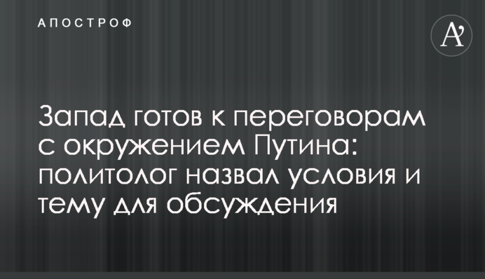 Захід готовий до переговорів з оточенням Путіна: політолог назвав умови та тему для обговорення