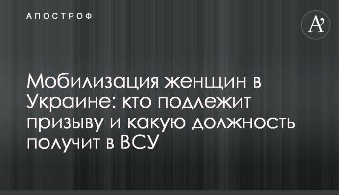 Мобилизация женщин в Украине: кто подлежит призыву и какую должность получит в ВСУ