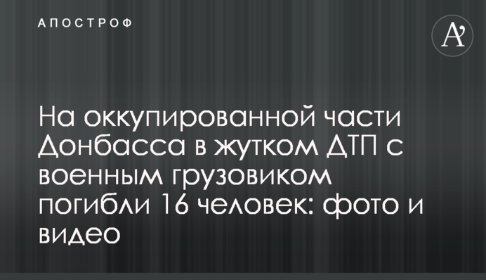 На оккупированной части Донбасса в жутком ДТП с военным грузовиком погибли 16 человек: фото и видео
