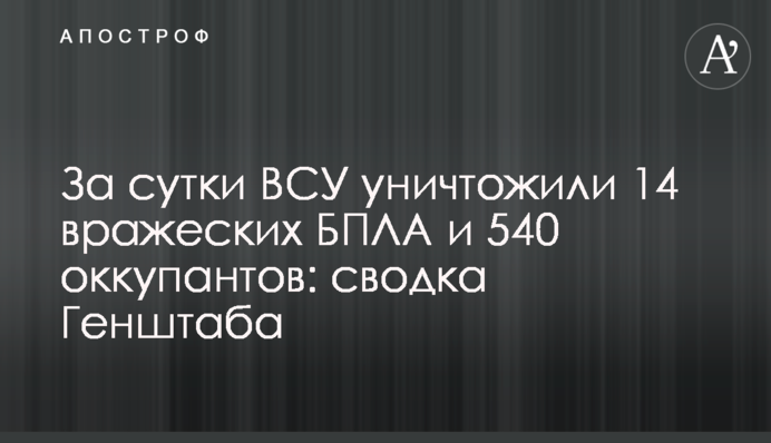 За сутки ВСУ уничтожили 14 вражеских БПЛА и 540 оккупантов: сводка Генштаба