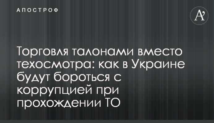 Торгівля талонами замість техогляду: як в Україні боротимуться з корупцією під час проходження ТО