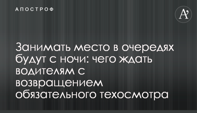 Займатимуть місце у чергах з ночі: чого чекатимуть водіям із поверненням обов'язкового техогляду