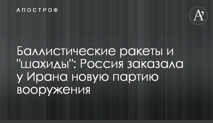 Балістичні ракети та "шахіди": Росія замовила в Ірана нову партію озброєння