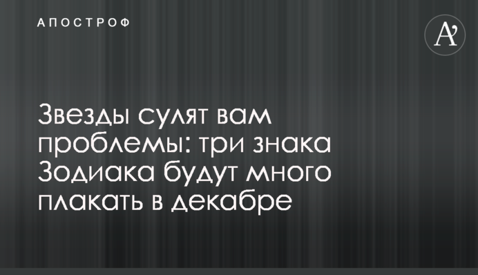 Звезды сулят вам проблемы: три знака Зодиака будут много плакать в декабре