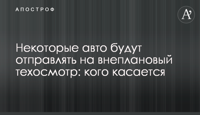 Некоторые авто будут отправлять на внеплановый техосмотр: кого касается
