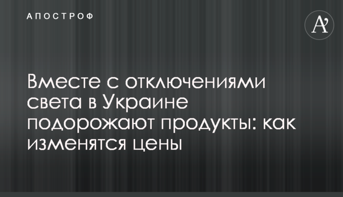 Разом із відключеннями світла в Україні подорожчають продукти: як зміняться ціни