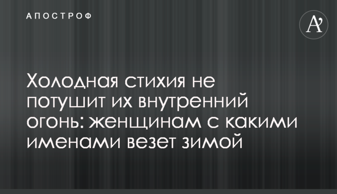 Холодная стихия не потушит их внутренний огонь: женщинам с какими именами везет зимой