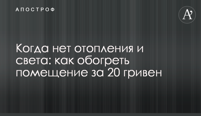 Когда нет отопления и света: как обогреть помещение за 20 гривен