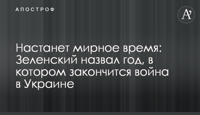 Настане мирний час: Зеленський назвав рік, у якому закінчиться війна в Україні