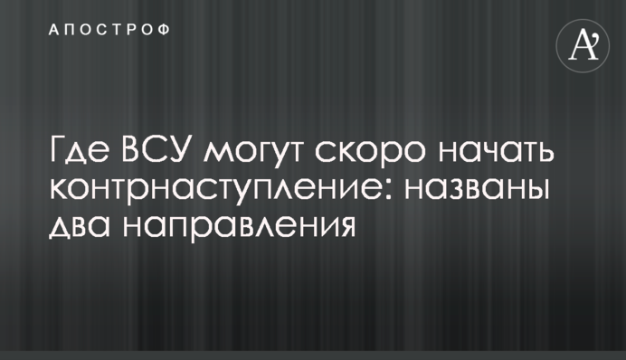 Где ВСУ могут скоро начать контрнаступление: названы два направления