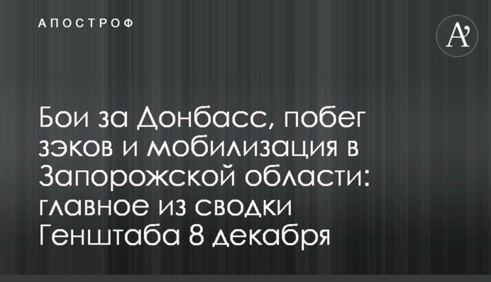 Бои за Донбасс, побег зэков и мобилизация в Запорожской области: главное из сводки Генштаба 8 декабря