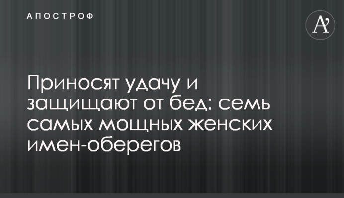 Приносят удачу и защищают от бед: семь самых мощных женских имен-оберегов