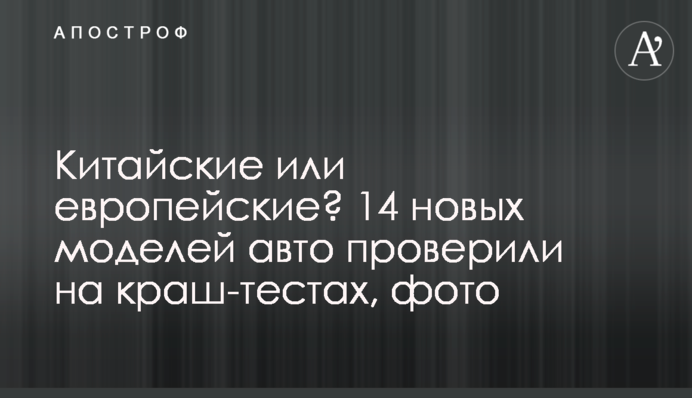 Китайські чи європейські? 14 нових моделей авто перевірили на краш-тестах, фото