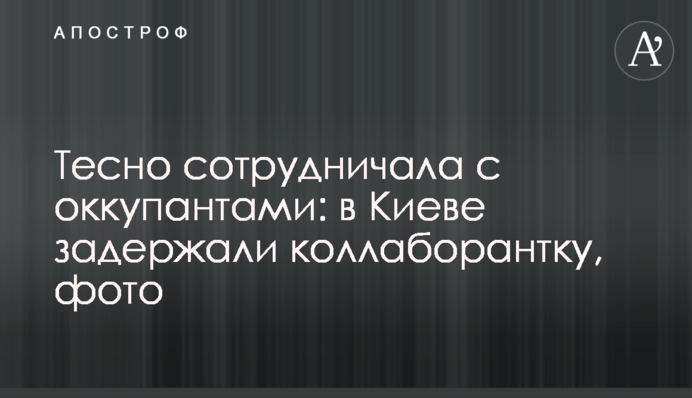 Тісно співпрацювала з окупантами: у Києві затримали колаборантку, фото