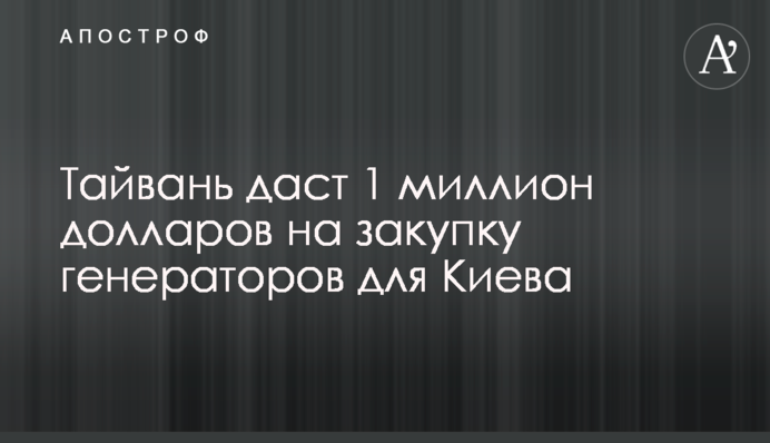 Тайвань дасть 1 мільйон доларів на закупівлю генераторів для Києва