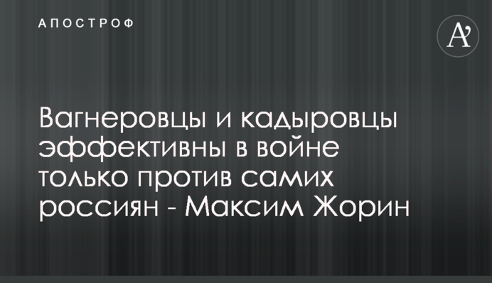 Вагнеровцы и кадыровцы эффективны в войне только против самих россиян - Максим Жорин