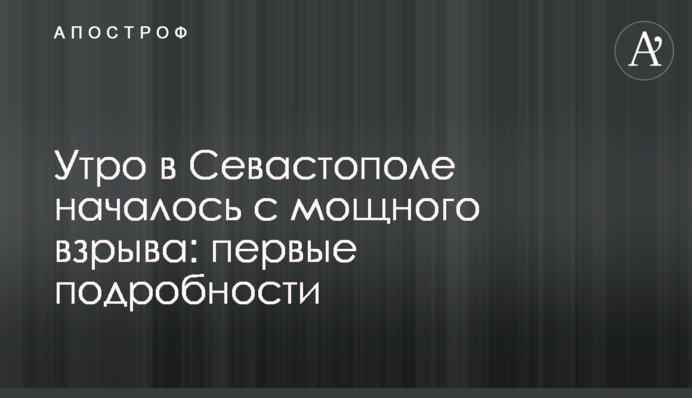 Ранок у Севастополі почався з потужного вибуху: перші подробиці
