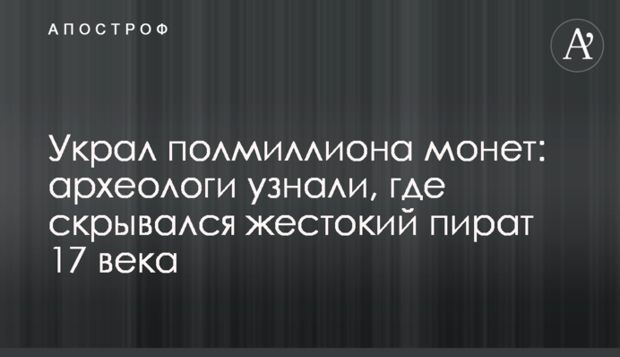 Украл полмиллиона монет: археологи узнали, где скрывался жестокий пират 17 века