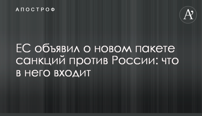 ЄС оголосив про новий пакет санкцій проти Росії: що до нього входить