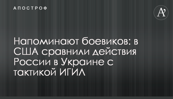 Напоминают боевиков: в США сравнили действия России в Украине с тактикой ИГИЛ
