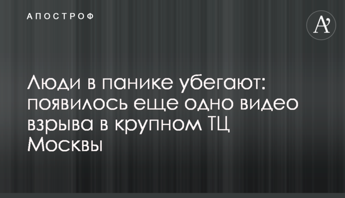 Люди в паніці тікають: з'явилося ще одне відео вибуху у великому ТЦ Москви