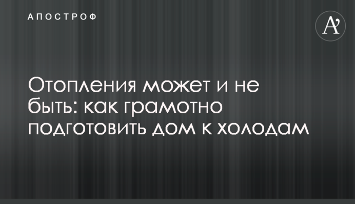 Отопления может и не быть: как грамотно подготовить дом к холодам
