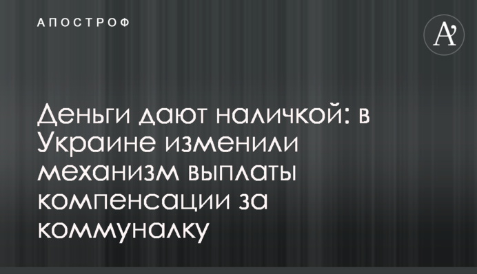 Деньги дают наличкой: в Украине изменили механизм выплаты компенсации за коммуналку
