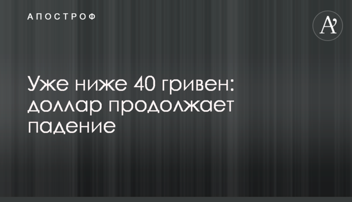 Вже нижче 40 гривень: долар продовжує падіння