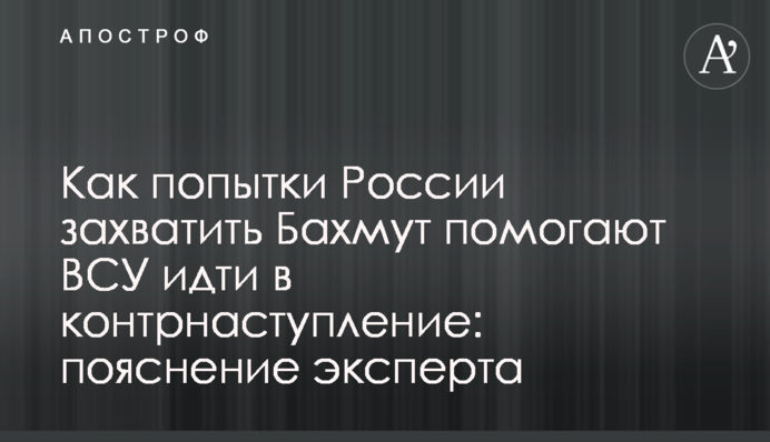 Как попытки России захватить Бахмут помогают ВСУ идти в контрнаступление: пояснение эксперта
