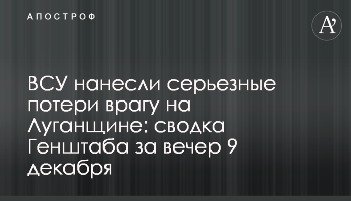 ЗСУ завдали серйозних втрат ворогові на Луганщині: зведення Генштабу за вечір 9 грудня