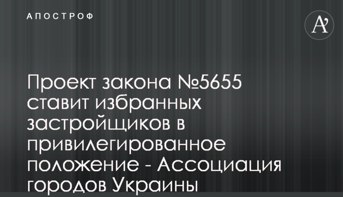 Проект закона №5655 ставит избранных застройщиков в привилегированное положение - Ассоциация городов Украины