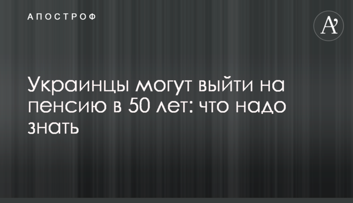 Украинцы могут выйти на пенсию в 50 лет: что надо знать