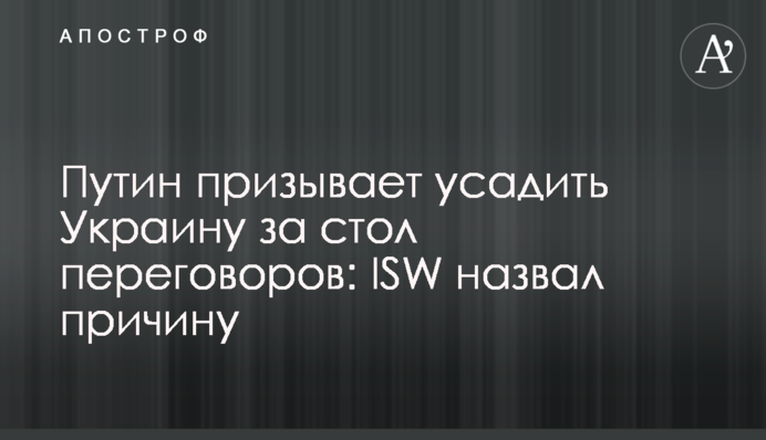 Путін закликає посадити Україну за стіл переговорів: ISW назвав причину