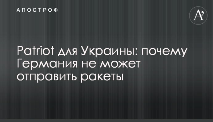 Patriot для України: чому Німеччина не може відправити ракети