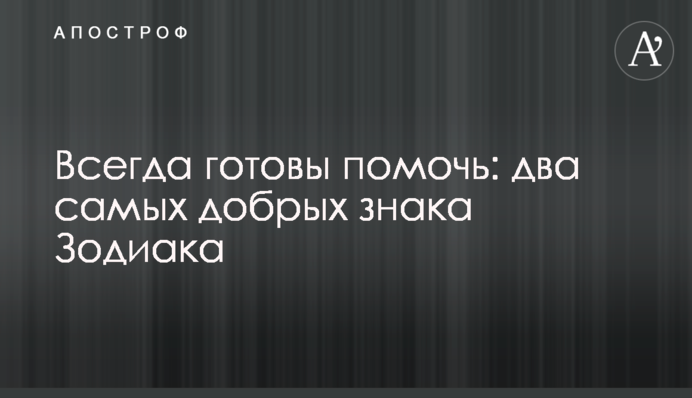 Завжди готові допомогти: два найдобріші знаки Зодіаку