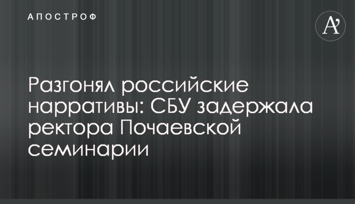 Розганяв російські наративи: СБУ затримала ректора Почаївської семінарії