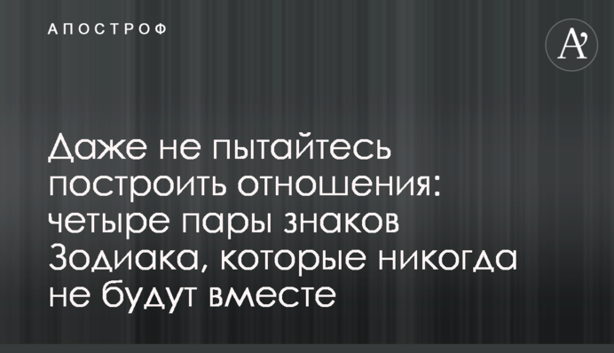 Навіть не намагайтеся побудувати стосунки: чотири пари знаків Зодіаку, які ніколи не будуть разом