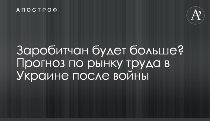 Заробитчан будет больше? Прогноз по рынку труда в Украине после войны
