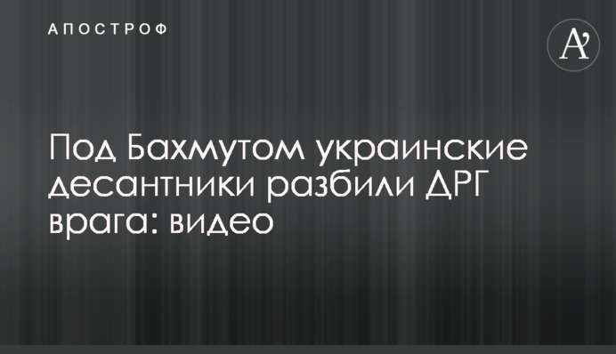 Под Бахмутом украинские десантники разбили ДРГ врага: видео