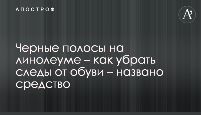 Як прибрати чорні смуги від взуття з лінолеуму: доступний засіб
