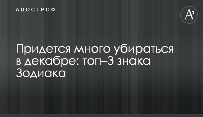 Доведеться багато прибиратися в грудні: топ–3 знаки Зодіаку