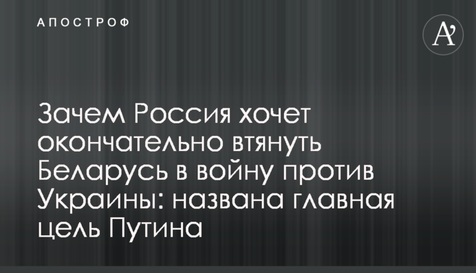 Навіщо Росія хоче остаточно втягнути Білорусь у війну проти України: названо головну мету Путіна